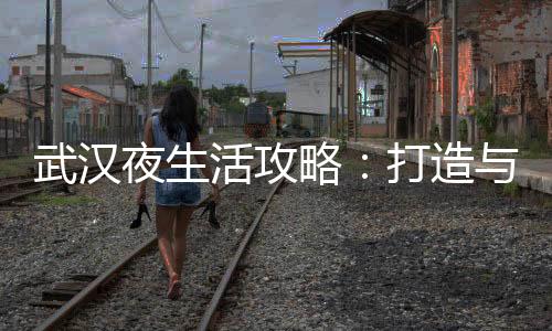 解锁夜生活秘密：武汉夜市的故事